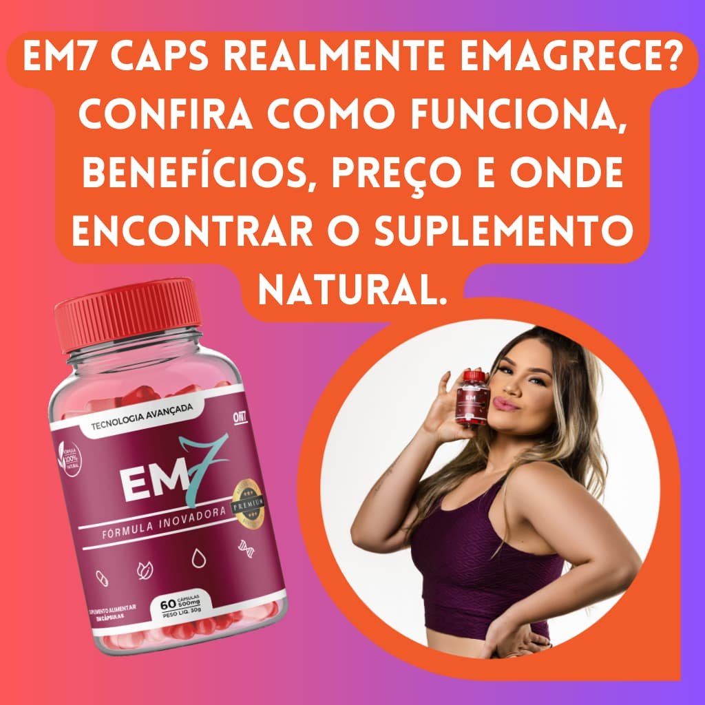 O EM7 Caps funciona mesmo? Saiba como tomar, os benefícios e desvantagens deste suplemento natural para emagrecimento aprovado pela ANVISA