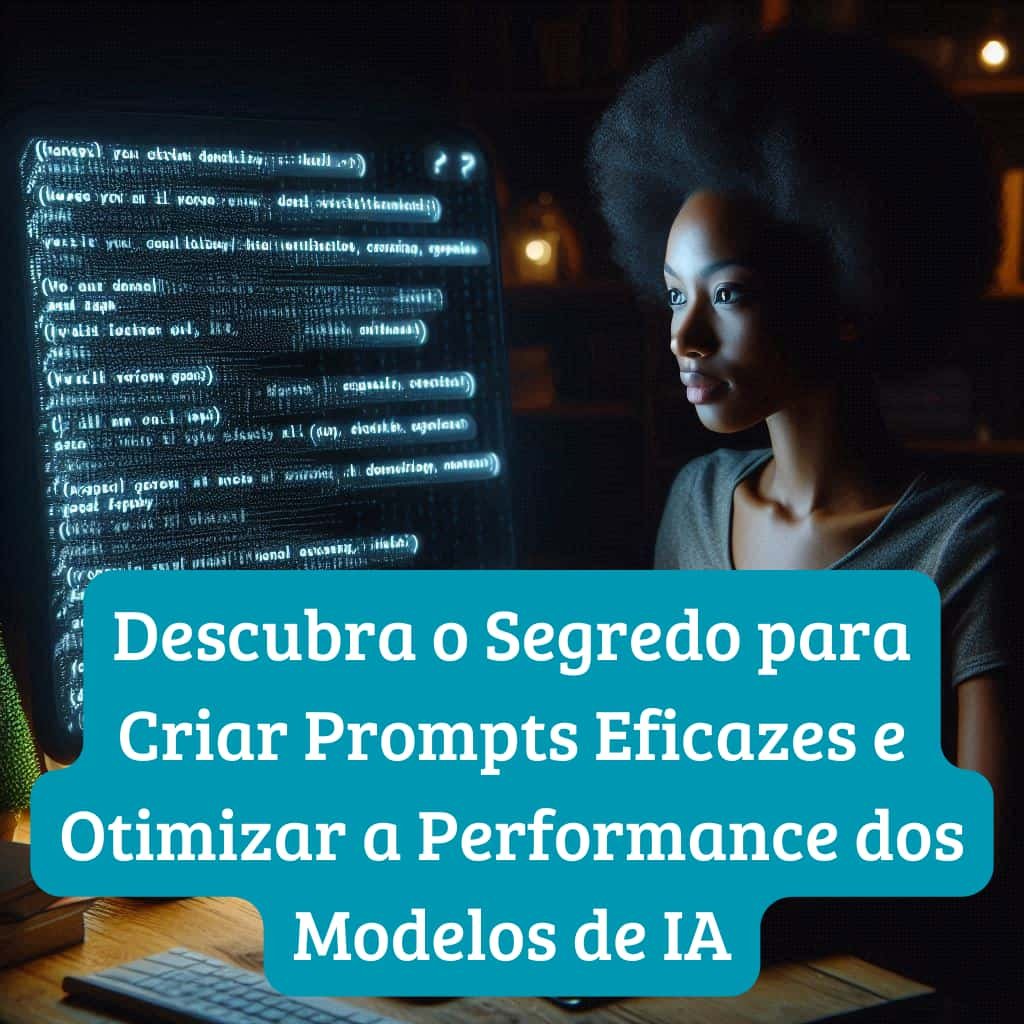 Descubra o Segredo para Criar Prompts Eficazes e Otimizar a Performance dos Modelos de IA